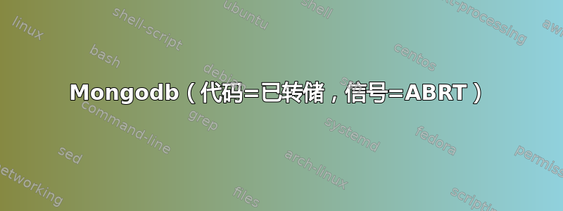 Mongodb（代码=已转储，信号=ABRT）