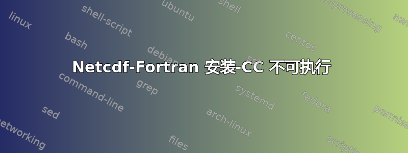 Netcdf-Fortran 安装-CC 不可执行