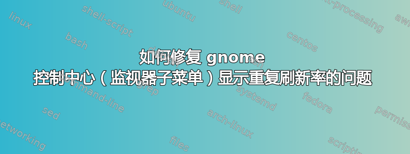 如何修复 gnome 控制中心（监视器子菜单）显示重复刷新率的问题