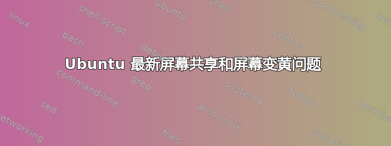 Ubuntu 最新屏幕共享和屏幕变黄问题