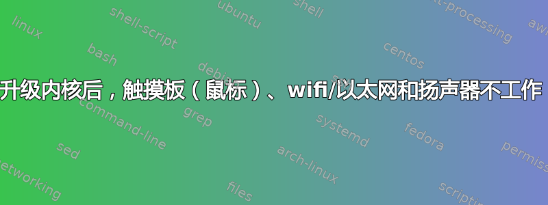 升级内核后，触摸板（鼠标）、wifi/以太网和扬声器不工作