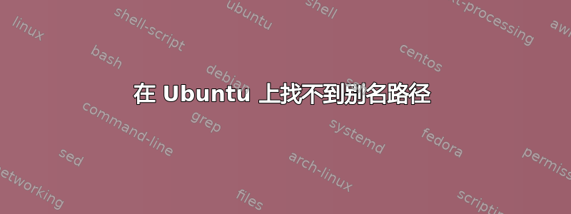 在 Ubuntu 上找不到别名路径