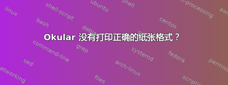 Okular 没有打印正确的纸张格式？