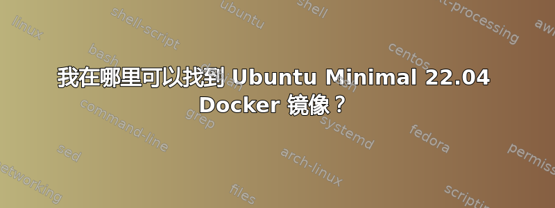 我在哪里可以找到 Ubuntu Minimal 22.04 Docker 镜像？