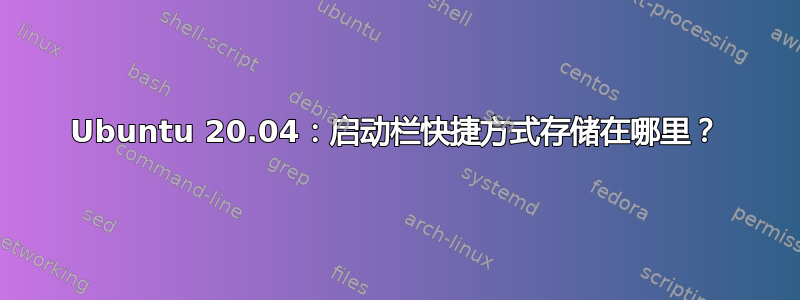 Ubuntu 20.04：启动栏快捷方式存储在哪里？