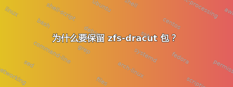 为什么要保留 zfs-dracut 包？