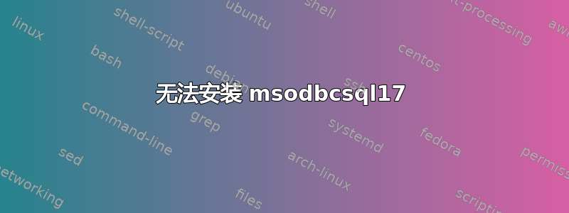 无法安装 msodbcsql17