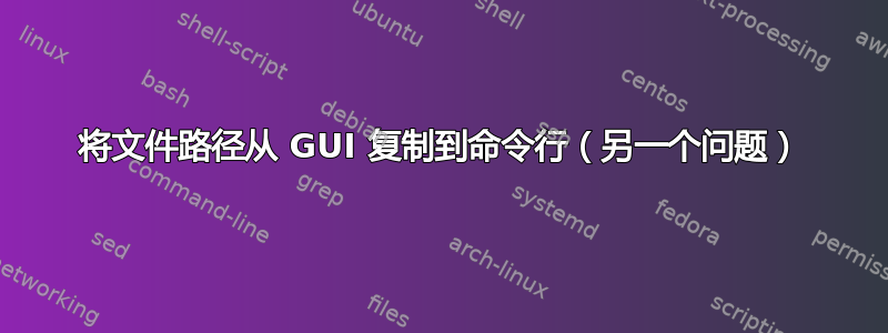 将文件路径从 GUI 复制到命令行（另一个问题）