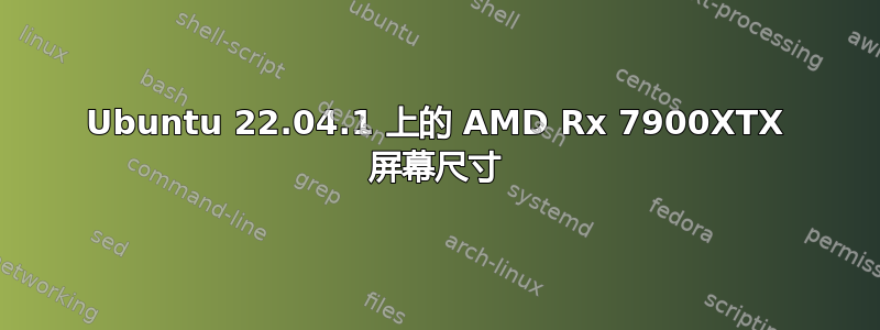 Ubuntu 22.04.1 上的 AMD Rx 7900XTX 屏幕尺寸