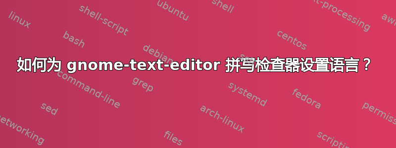 如何为 gnome-text-editor 拼写检查器设置语言？