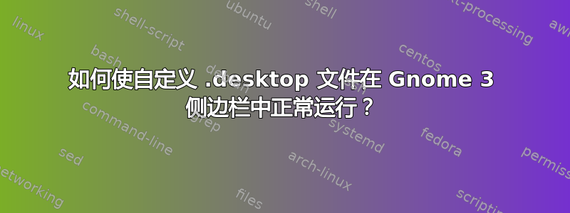 如何使自定义 .desktop 文件在 Gnome 3 侧边栏中正常运行？