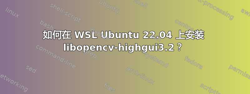 如何在 WSL Ubuntu 22.04 上安装 libopencv-highgui3.2？