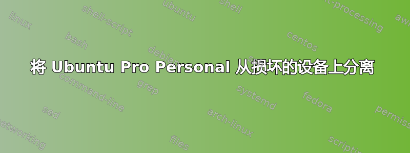 将 Ubuntu Pro Personal 从损坏的设备上分离