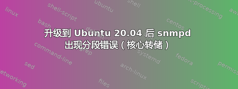 升级到 Ubuntu 20.04 后 snmpd 出现分段错误（核心转储）