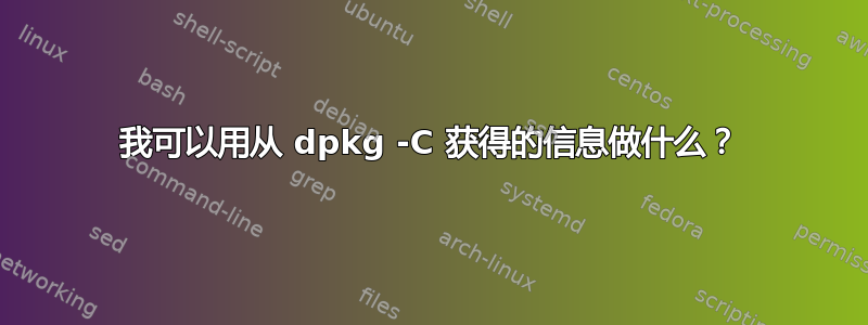 我可以用从 dpkg -C 获得的信息做什么？