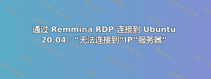 通过 Remmina RDP 连接到 Ubuntu 20.04：“无法连接到“IP”服务器”