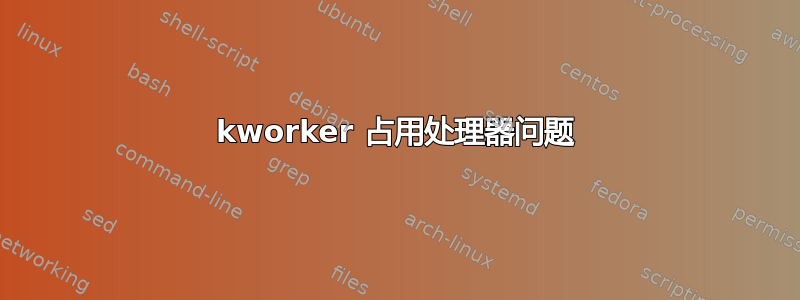 kworker 占用处理器问题