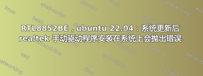 RTL8852BE，ubuntu 22.04：系统更新后 realtek 手动驱动程序安装在系统上会抛出错误