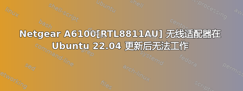 Netgear A6100[RTL8811AU] 无线适配器在 Ubuntu 22.04 更新后无法工作