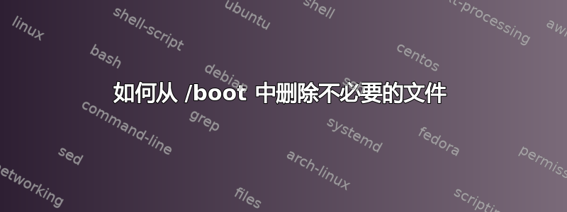 如何从 /boot 中删除不必要的文件