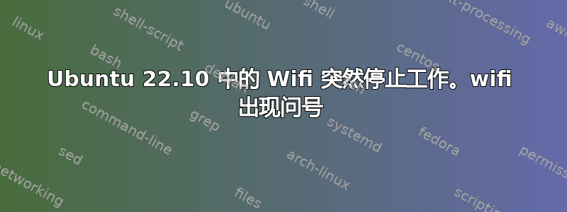 Ubuntu 22.10 中的 Wifi 突然停止工作。wifi 出现问号