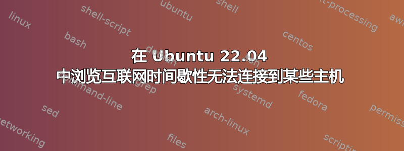 在 Ubuntu 22.04 中浏览互联网时间歇性无法连接到某些主机