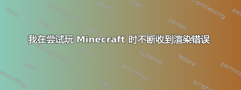 我在尝试玩 Minecraft 时不断收到渲染错误