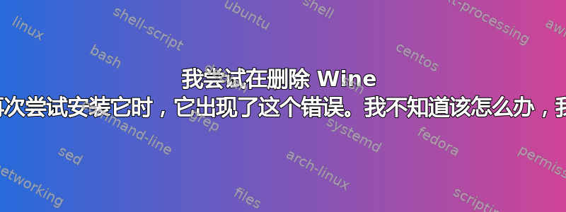 我尝试在删除 Wine 一次后安装它，当我再次尝试安装它时，它出现了这个错误。我不知道该怎么办，我已经尝试了所有方法