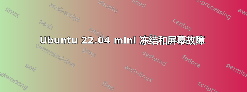 Ubuntu 22.04 mini 冻结和屏幕故障