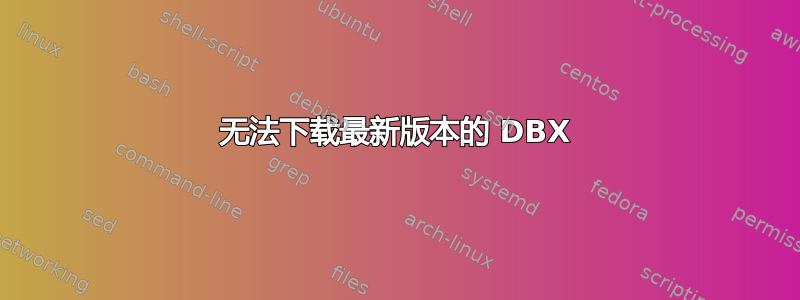 无法下载最新版本的 DBX