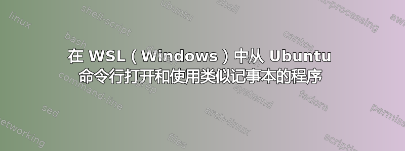 在 WSL（Windows）中从 Ubuntu 命令行打开和使用类似记事本的程序