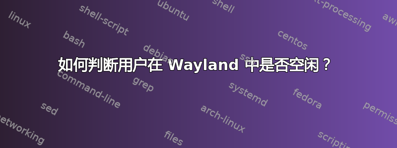 如何判断用户在 Wayland 中是否空闲？