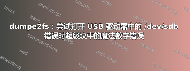 dumpe2fs：尝试打开 USB 驱动器中的 /dev/sdb 错误时超级块中的魔法数字错误