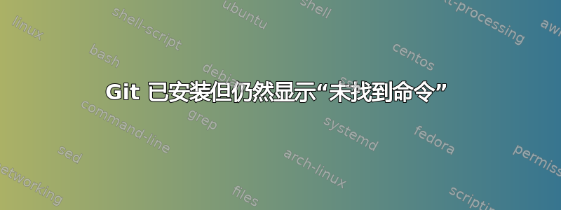 Git 已安装但仍然显示“未找到命令”