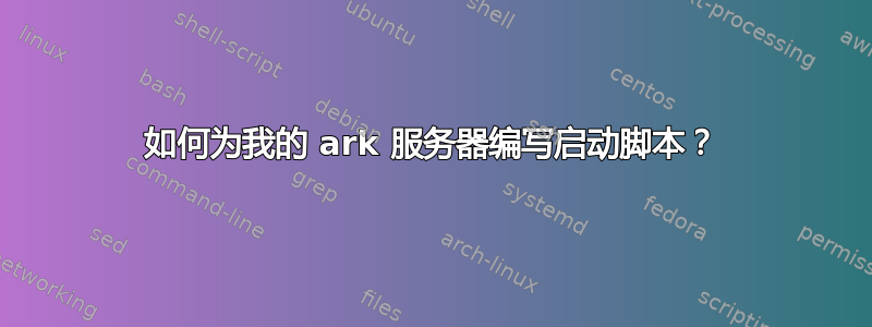 如何为我的 ark 服务器编写启动脚本？