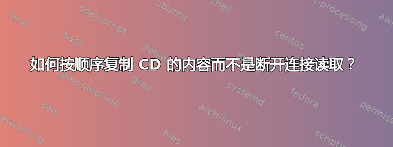 如何按顺序复制 CD 的内容而不是断开连接读取？