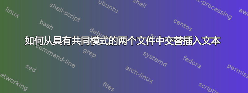 如何从具有共同模式的两个文件中交替插入文本