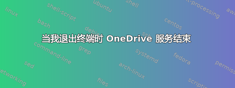 当我退出终端时 OneDrive 服务结束