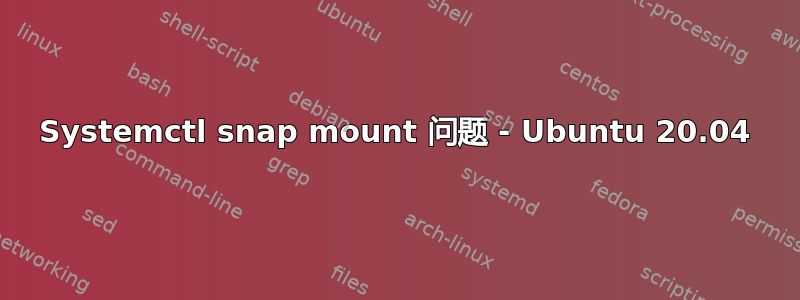 Systemctl snap mount 问题 - Ubuntu 20.04