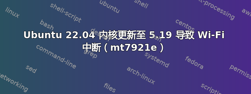 Ubuntu 22.04 内核更新至 5.19 导致 Wi-Fi 中断（mt7921e）