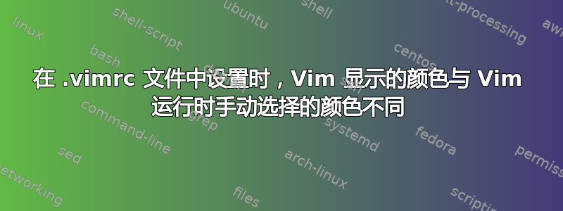 在 .vimrc 文件中设置时，Vim 显示的颜色与 Vim 运行时手动选择的颜色不同