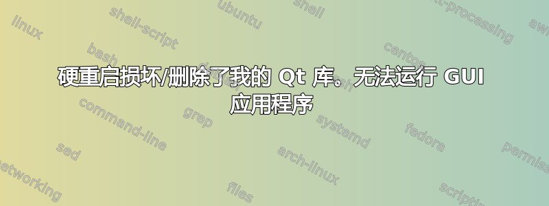 硬重启损坏/删除了我的 Qt 库。无法运行 GUI 应用程序