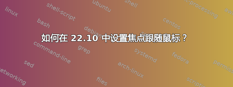 如何在 22.10 中设置焦点跟随鼠标？