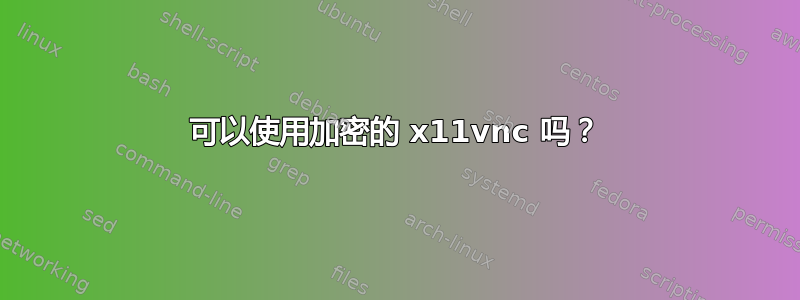 可以使用加密的 x11vnc 吗？