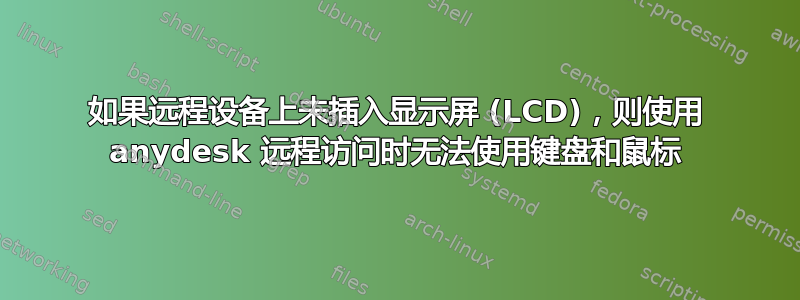 如果远程设备上未插入显示屏 (LCD)，则使用 anydesk 远程访问时无法使用键盘和鼠标