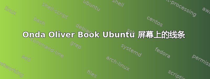 Onda Oliver Book Ubuntu 屏幕上的线条