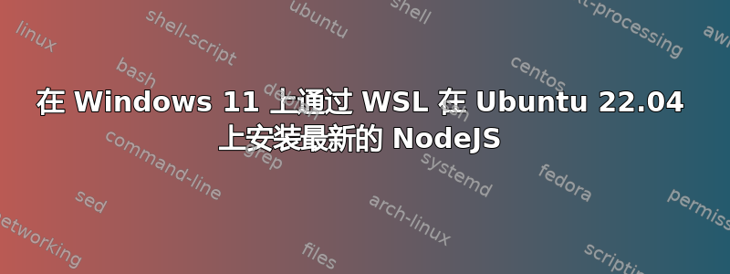 在 Windows 11 上通过 WSL 在 Ubuntu 22.04 上安装最新的 NodeJS