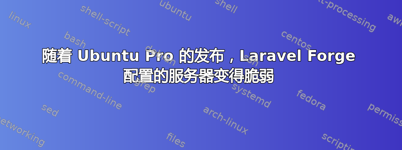 随着 Ubuntu Pro 的发布，Laravel Forge 配置的服务器变得脆弱