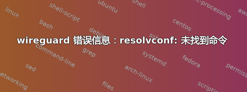 wireguard 错误信息：resolvconf: 未找到命令