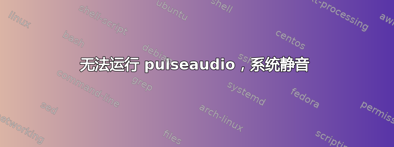 无法运行 pulseaudio，系统静音